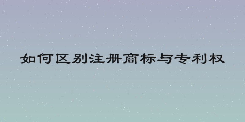 如何区别注册商标与专利权