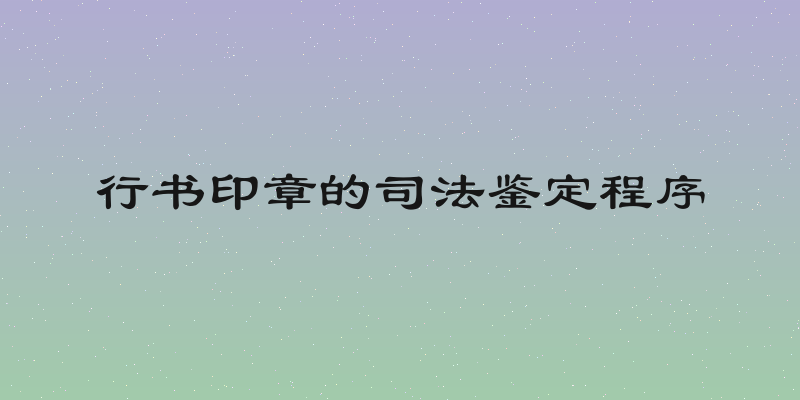 行书印章的司法鉴定程序