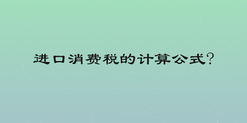 进口消费税的计算公式?