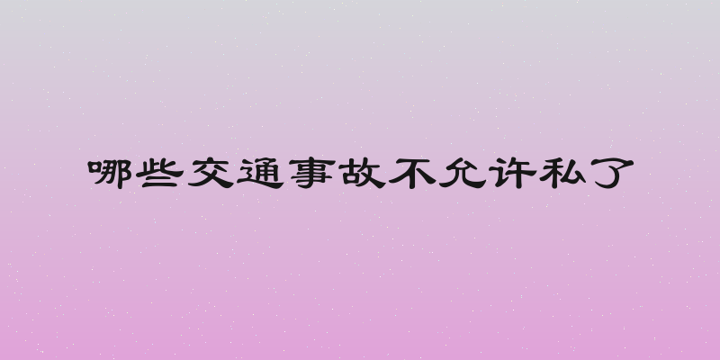 哪些交通事故不允许私了