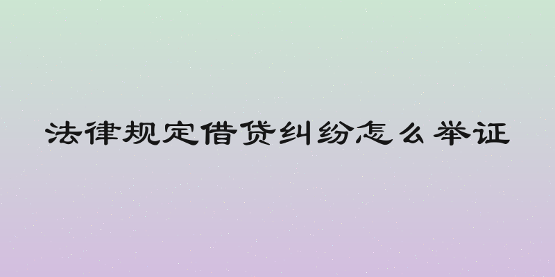 法律规定借贷纠纷怎么举证