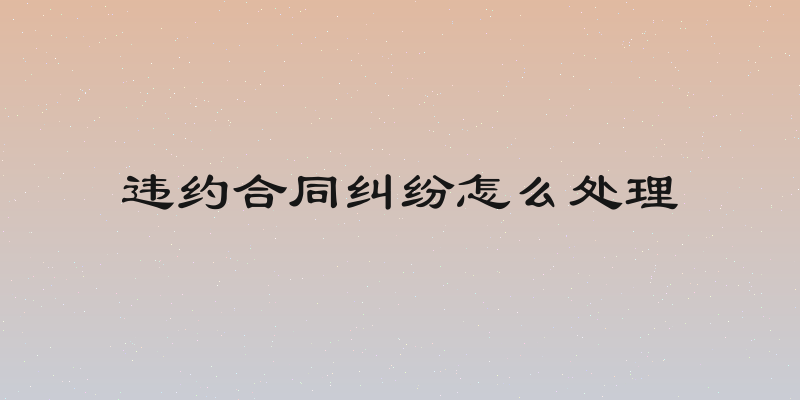 违约合同纠纷怎么处理