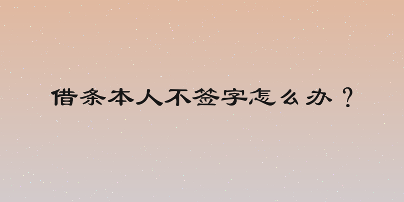借条本人不签字怎么办？