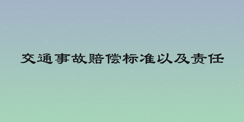 交通事故赔偿标准以及责任