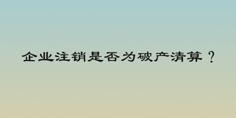 企业注销是否为破产清算？