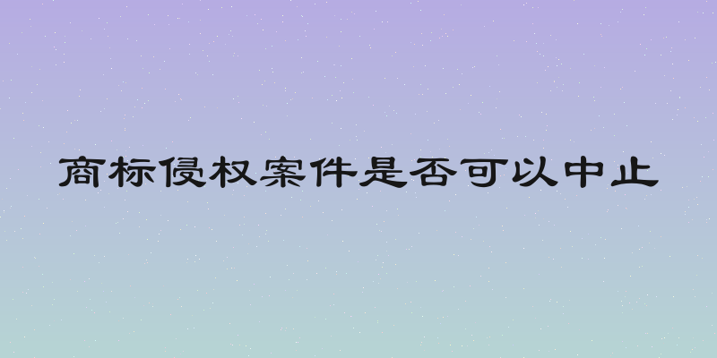 商标侵权案件是否可以中止