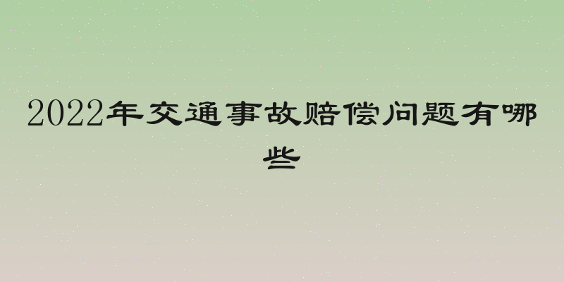 2022年交通事故赔偿问题有哪些