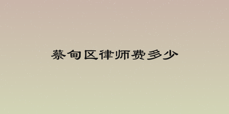 蔡甸区律师费多少