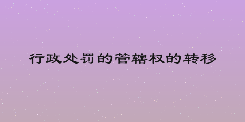 行政处罚的管辖权的转移