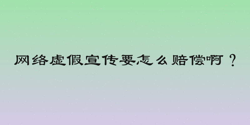 网络虚假宣传要怎么赔偿啊？