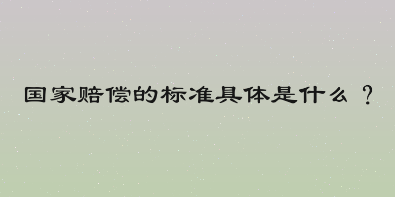 国家赔偿的标准具体是什么？