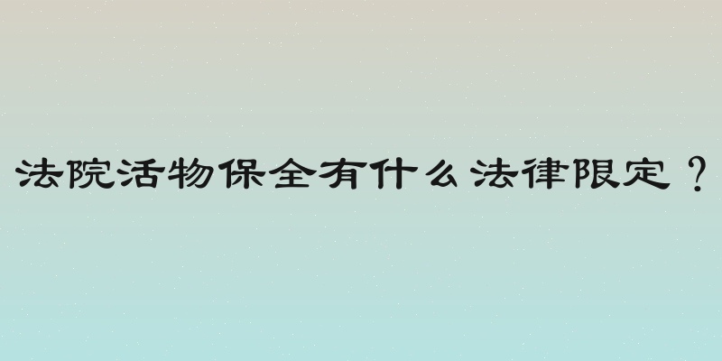 法院活物保全有什么法律限定？