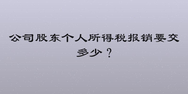 公司股东个人所得税报销要交多少？