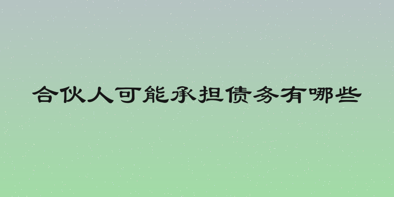 合伙人可能承担债务有哪些