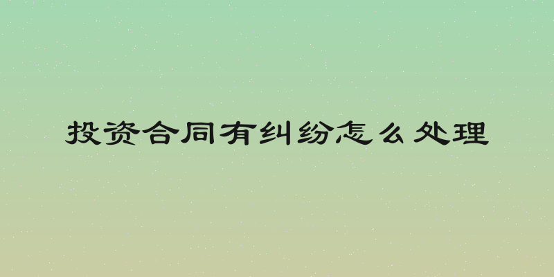 投资合同有纠纷怎么处理