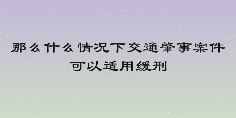 那么什么情况下交通肇事案件可以适用缓刑