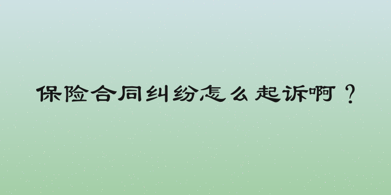 保险合同纠纷怎么起诉啊？