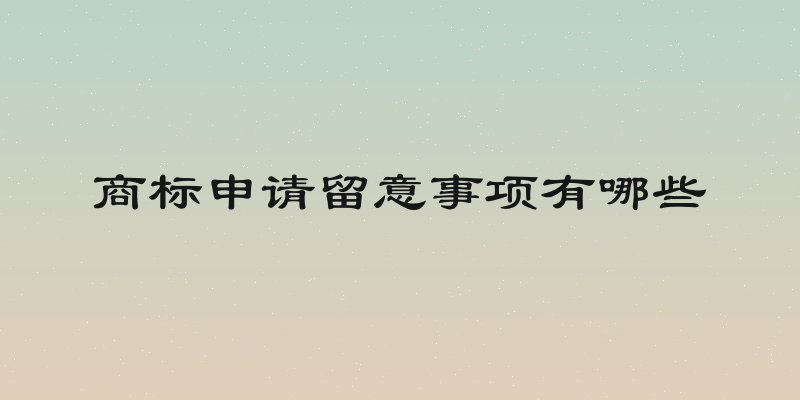 商标申请留意事项有哪些