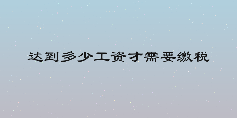达到多少工资才需要缴税