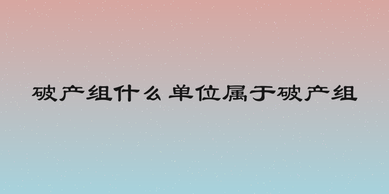 破产组什么单位属于破产组