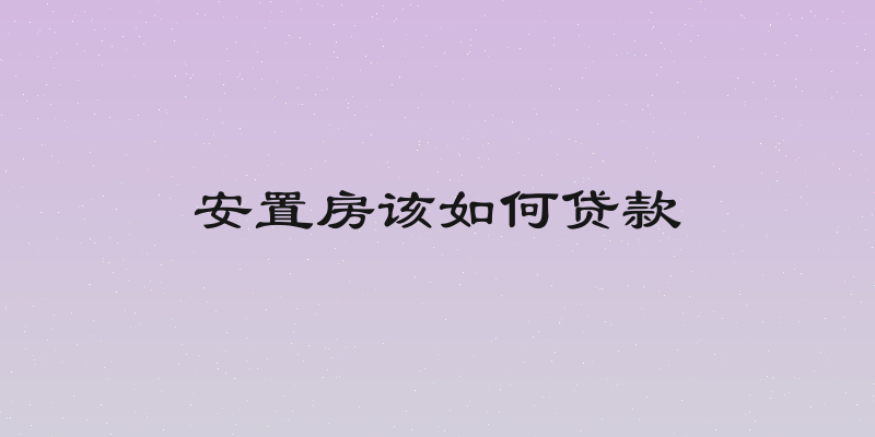安置房该如何贷款