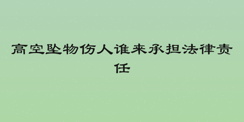 高空坠物伤人谁来承担法律责任