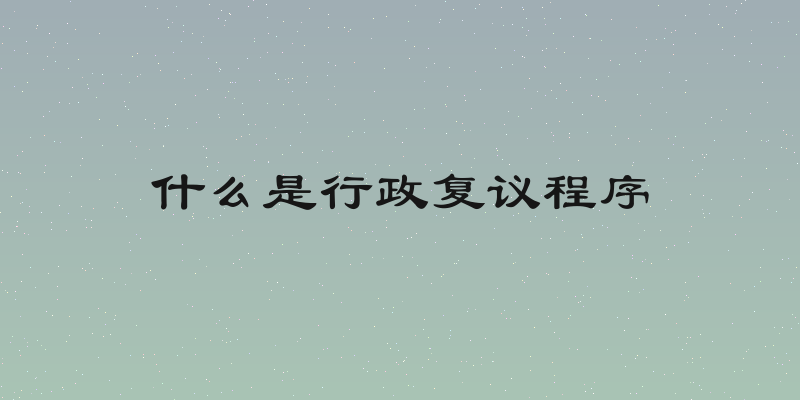 什么是行政复议程序