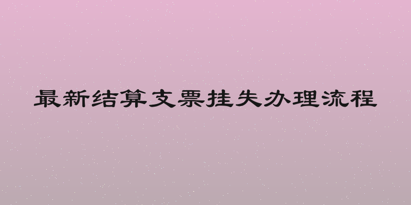 最新结算支票挂失办理流程