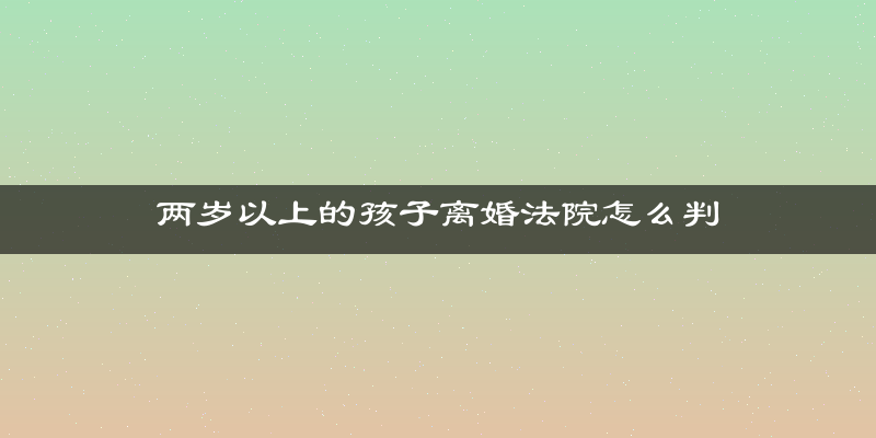 两岁以上的孩子离婚法院怎么判