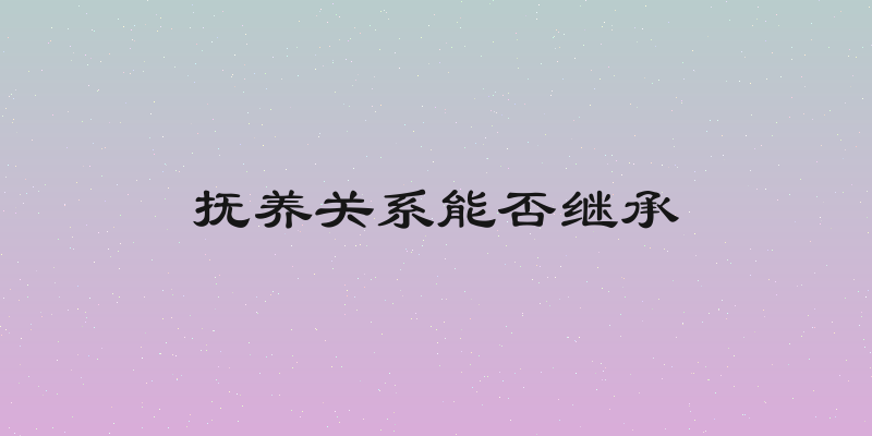 抚养关系能否继承