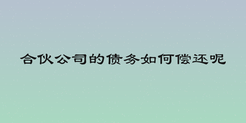 合伙公司的债务如何偿还呢