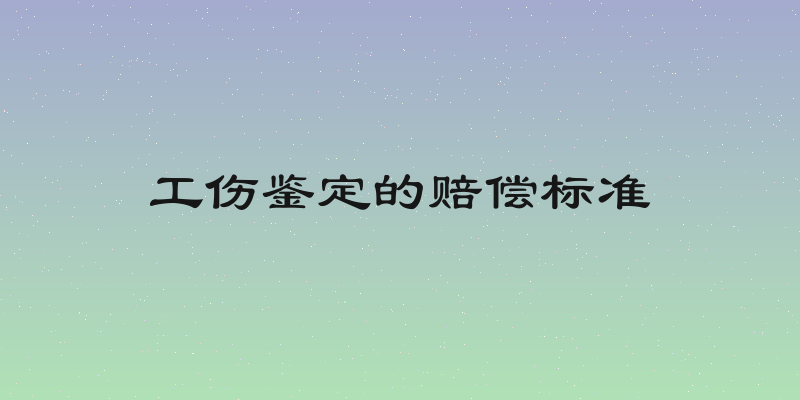 工伤鉴定的赔偿标准