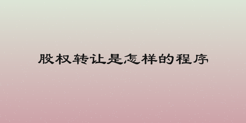 股权转让是怎样的程序