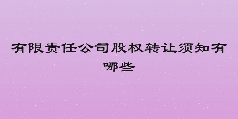 有限责任公司股权转让须知有哪些