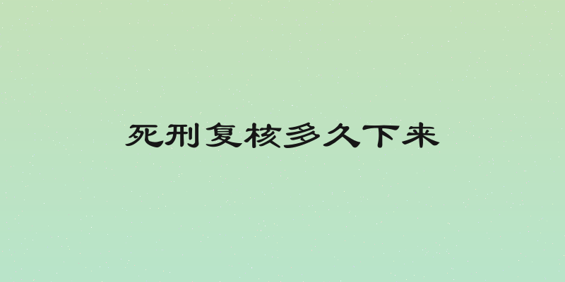 死刑复核多久下来