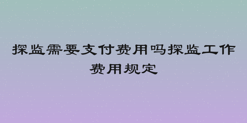 探监需要支付费用吗探监工作费用规定