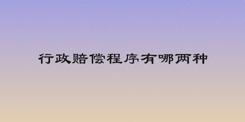 行政赔偿程序有哪两种