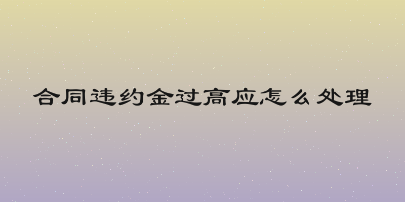 合同违约金过高应怎么处理