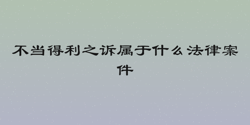 不当得利之诉属于什么法律案件
