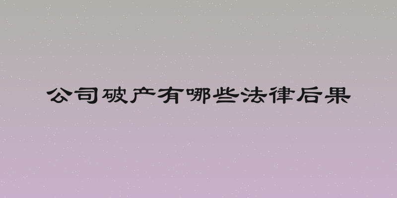 公司破产有哪些法律后果