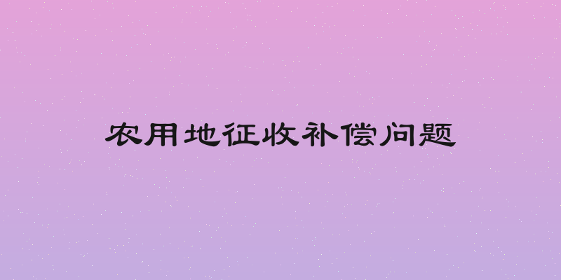 农用地征收补偿问题