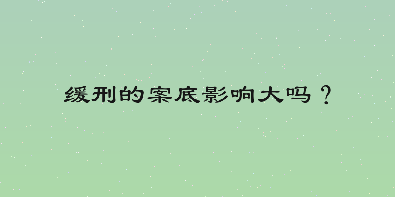 缓刑的案底影响大吗？