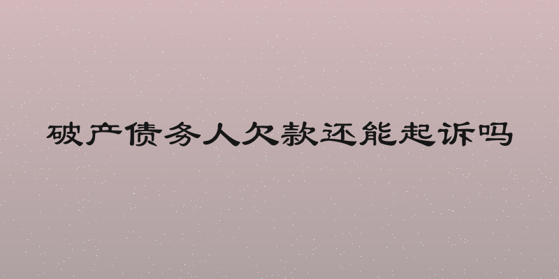 破产债务人欠款还能起诉吗