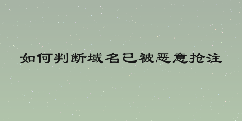 如何判断域名已被恶意抢注