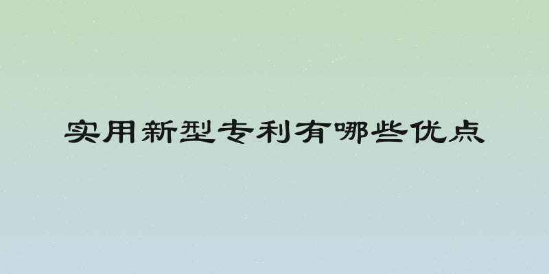 实用新型专利有哪些优点