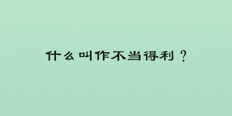 什么叫作不当得利？