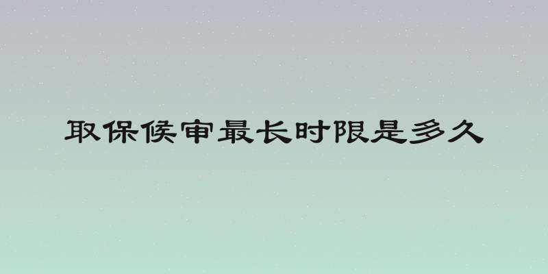取保候审最长时限是多久