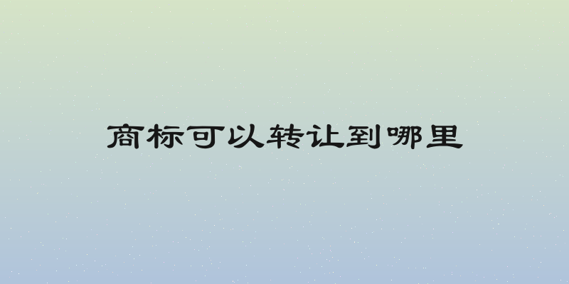 商标可以转让到哪里