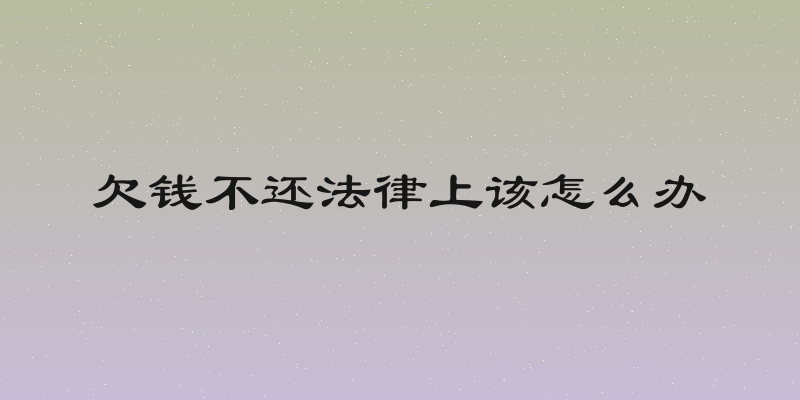 欠钱不还法律上该怎么办
