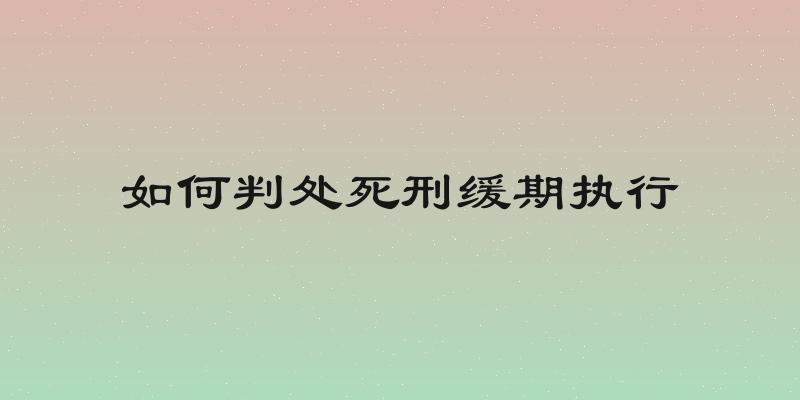 如何判处死刑缓期执行
